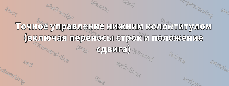 Точное управление нижним колонтитулом (включая переносы строк и положение сдвига)