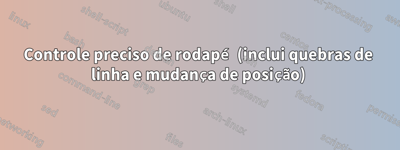 Controle preciso de rodapé (inclui quebras de linha e mudança de posição)