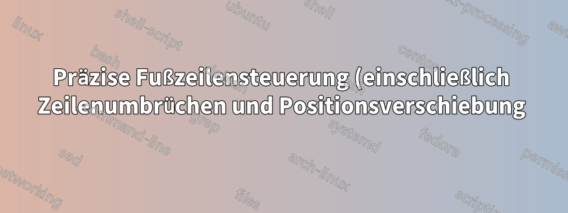 Präzise Fußzeilensteuerung (einschließlich Zeilenumbrüchen und Positionsverschiebung)