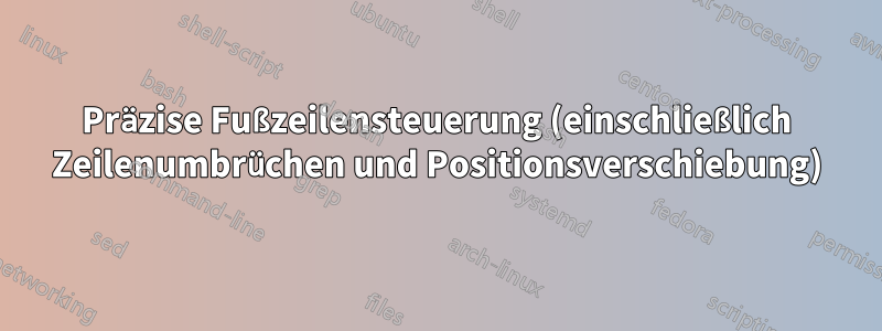 Präzise Fußzeilensteuerung (einschließlich Zeilenumbrüchen und Positionsverschiebung)