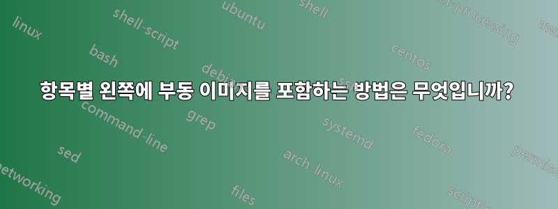 항목별 왼쪽에 부동 이미지를 포함하는 방법은 무엇입니까?