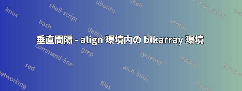 垂直間隔 - align 環境内の blkarray 環境