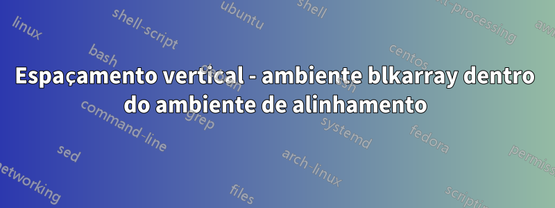 Espaçamento vertical - ambiente blkarray dentro do ambiente de alinhamento