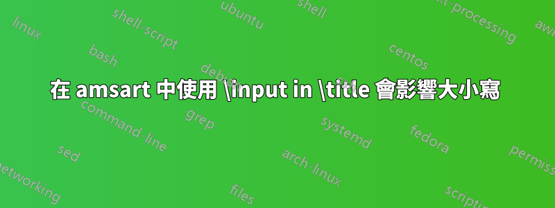 在 amsart 中使用 \input in \title 會影響大小寫