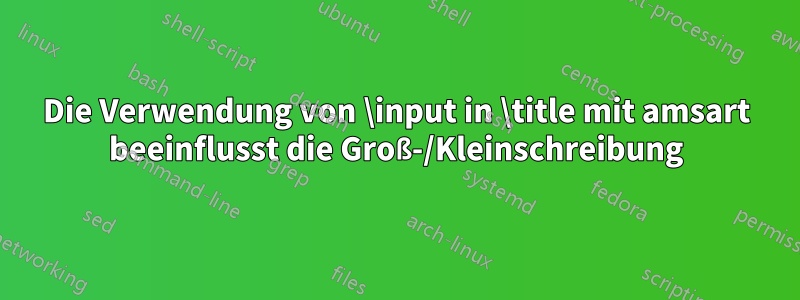 Die Verwendung von \input in \title mit amsart beeinflusst die Groß-/Kleinschreibung