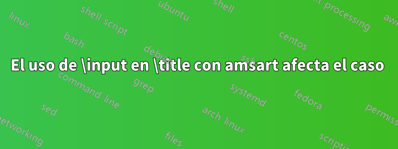 El uso de \input en \title con amsart afecta el caso