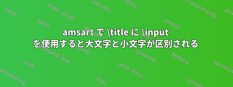 amsart で \title に \input を使用すると大文字と小文字が区別される