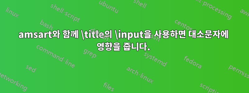 amsart와 함께 \title의 \input을 사용하면 대소문자에 영향을 줍니다.