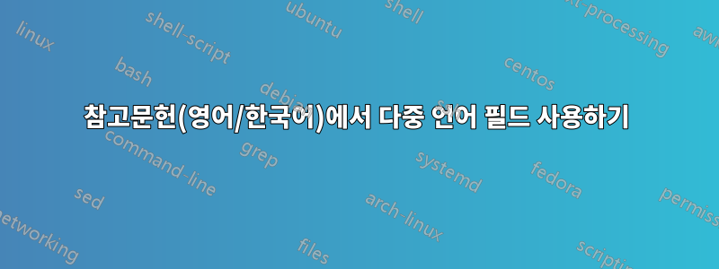 참고문헌(영어/한국어)에서 다중 언어 필드 사용하기