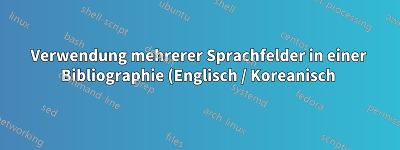 Verwendung mehrerer Sprachfelder in einer Bibliographie (Englisch / Koreanisch)