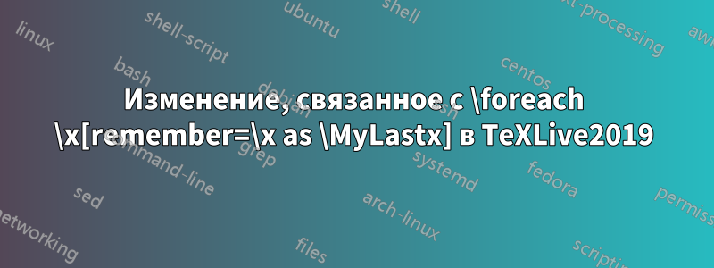 Изменение, связанное с \foreach \x[remember=\x as \MyLastx] в TeXLive2019