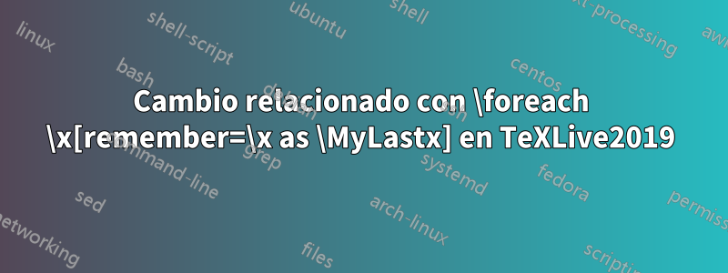 Cambio relacionado con \foreach \x[remember=\x as \MyLastx] en TeXLive2019