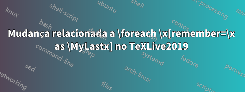 Mudança relacionada a \foreach \x[remember=\x as \MyLastx] no TeXLive2019