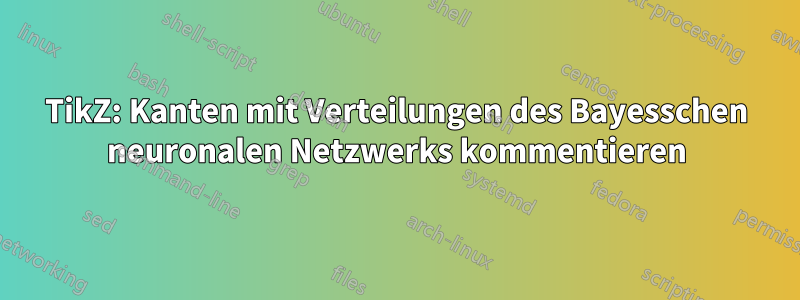 TikZ: Kanten mit Verteilungen des Bayesschen neuronalen Netzwerks kommentieren