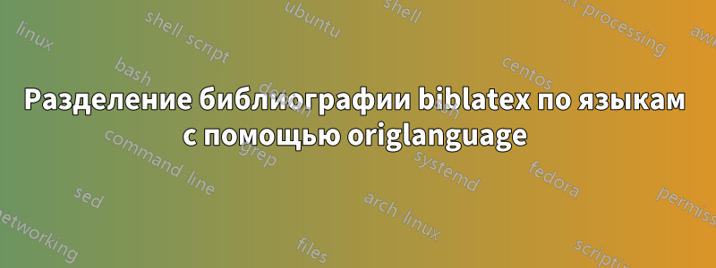 Разделение библиографии biblatex по языкам с помощью origlanguage