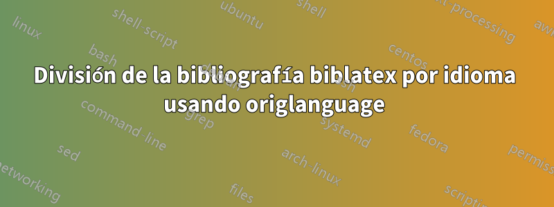 División de la bibliografía biblatex por idioma usando origlanguage