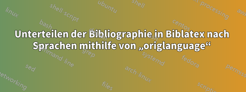 Unterteilen der Bibliographie in Biblatex nach Sprachen mithilfe von „origlanguage“