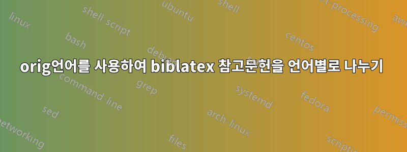 orig언어를 사용하여 biblatex 참고문헌을 언어별로 나누기