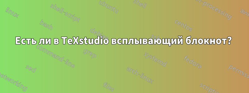 Есть ли в TeXstudio всплывающий блокнот?