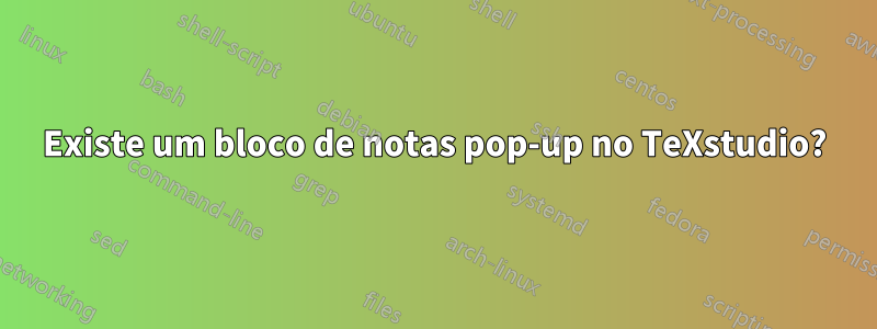 Existe um bloco de notas pop-up no TeXstudio?