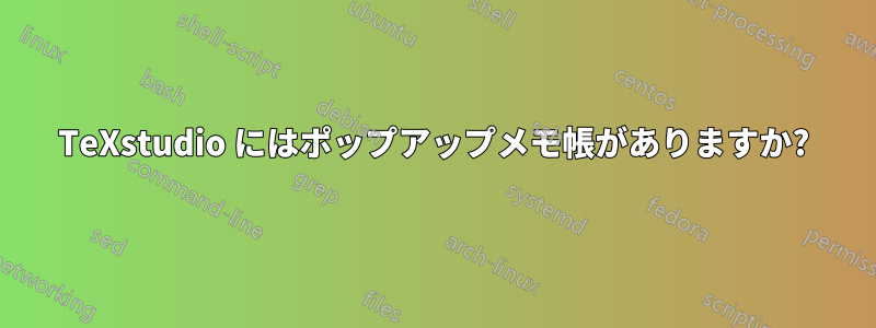 TeXstudio にはポップアップメモ帳がありますか?