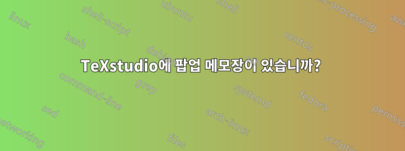 TeXstudio에 팝업 메모장이 있습니까?