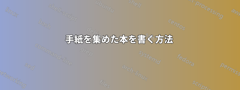 手紙を集めた本を書く方法