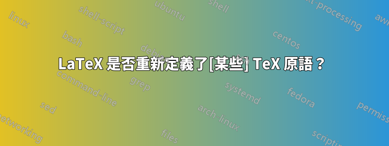 LaTeX 是否重新定義了[某些] TeX 原語？