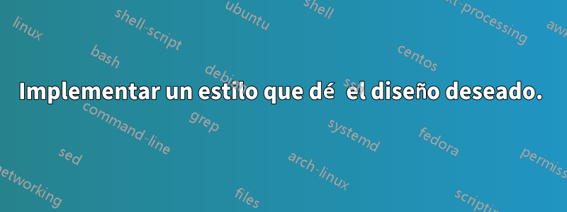 Implementar un estilo que dé el diseño deseado.