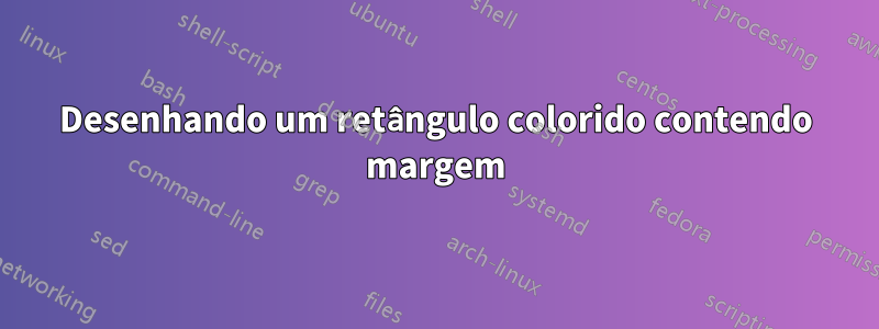 Desenhando um retângulo colorido contendo margem