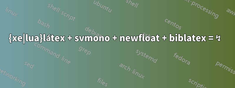 {xe|lua}látex + svmono + newfloat + biblatex = ↯