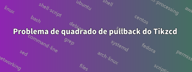 Problema de quadrado de pullback do Tikzcd