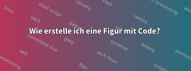 Wie erstelle ich eine Figur mit Code?