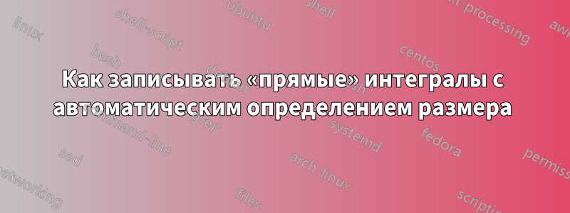 Как записывать «прямые» интегралы с автоматическим определением размера