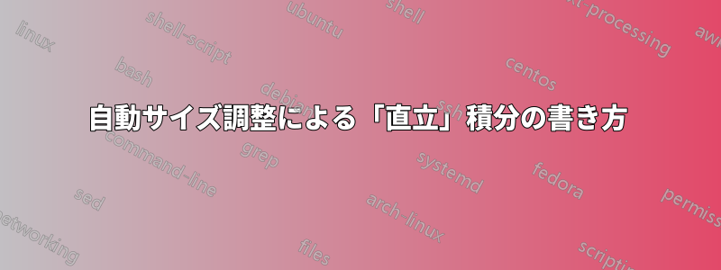 自動サイズ調整による「直立」積分の書き方