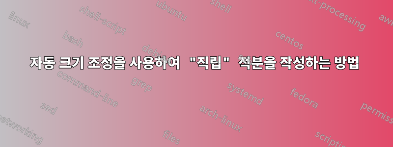 자동 크기 조정을 사용하여 "직립" 적분을 작성하는 방법