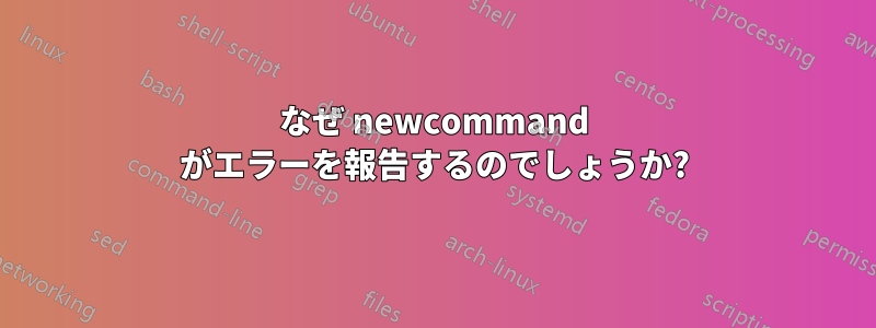 なぜ newcommand がエラーを報告するのでしょうか?