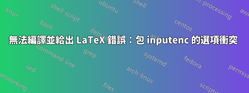 無法編譯並給出 LaTeX 錯誤：包 inputenc 的選項衝突