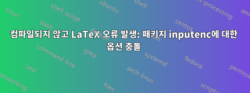 컴파일되지 않고 LaTeX 오류 발생: 패키지 inputenc에 대한 옵션 충돌