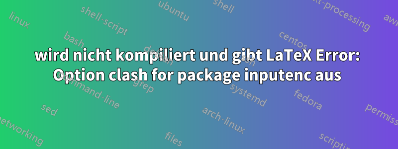 wird nicht kompiliert und gibt LaTeX Error: Option clash for package inputenc aus