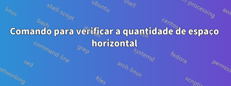 Comando para verificar a quantidade de espaço horizontal