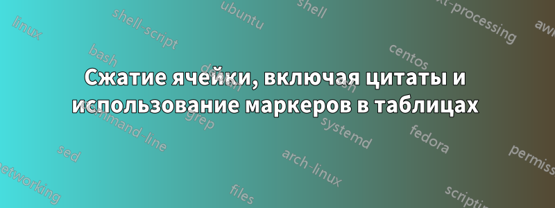 Сжатие ячейки, включая цитаты и использование маркеров в таблицах