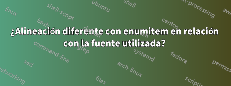 ¿Alineación diferente con enumitem en relación con la fuente utilizada?