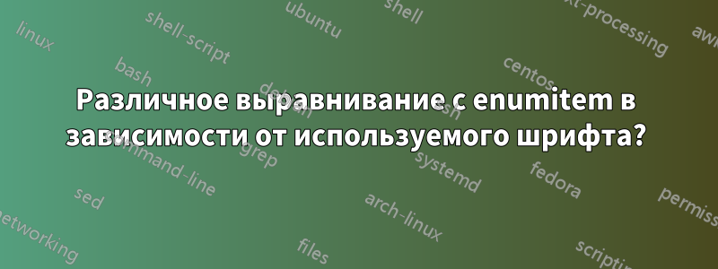 Различное выравнивание с enumitem в зависимости от используемого шрифта?