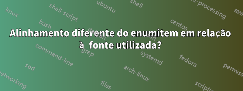 Alinhamento diferente do enumitem em relação à fonte utilizada?