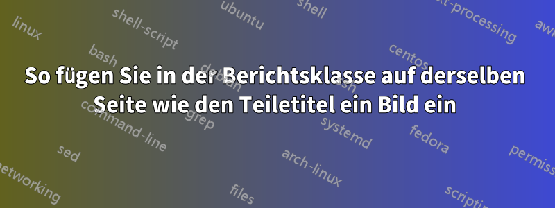 So fügen Sie in der Berichtsklasse auf derselben Seite wie den Teiletitel ein Bild ein