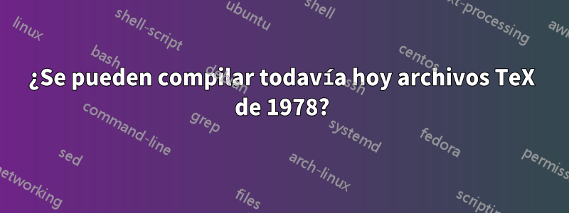 ¿Se pueden compilar todavía hoy archivos TeX de 1978?