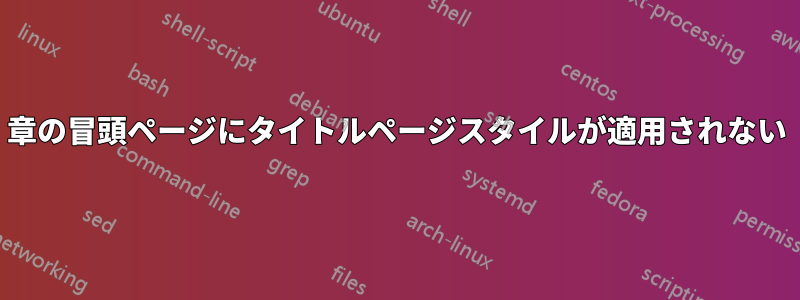 章の冒頭ページにタイトルページスタイルが適用されない