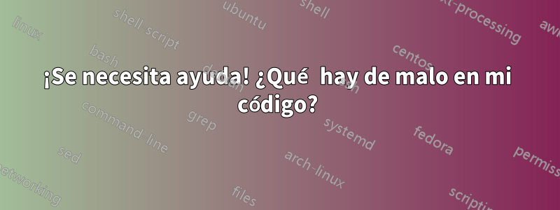 ¡Se necesita ayuda! ¿Qué hay de malo en mi código?