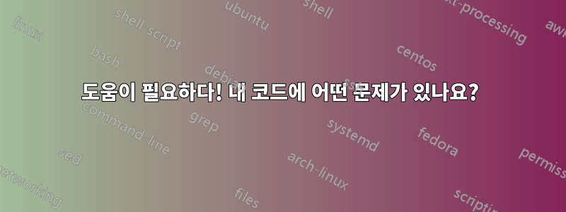 도움이 필요하다! 내 코드에 어떤 문제가 있나요?